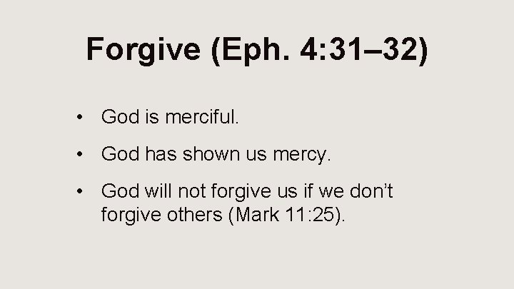 Forgive (Eph. 4: 31– 32) • God is merciful. • God has shown us