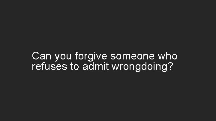 Can you forgive someone who refuses to admit wrongdoing? 