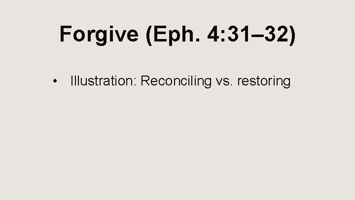 Forgive (Eph. 4: 31– 32) • Illustration: Reconciling vs. restoring 