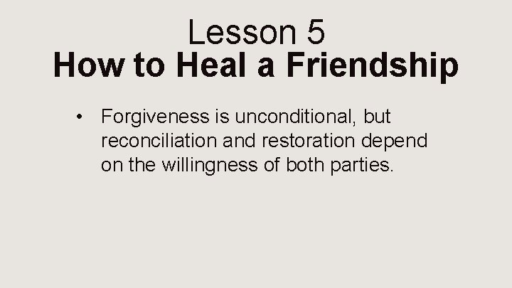 Lesson 5 How to Heal a Friendship • Forgiveness is unconditional, but reconciliation and