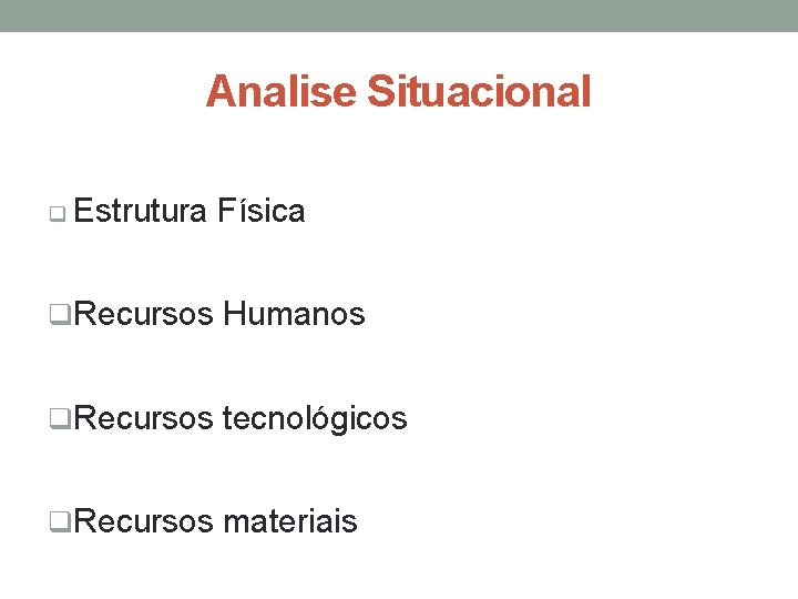 Analise Situacional q Estrutura Física q. Recursos Humanos q. Recursos tecnológicos q. Recursos materiais