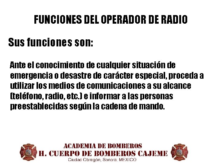 FUNCIONES DEL OPERADOR DE RADIO Sus funciones son: Ante el conocimiento de cualquier situación