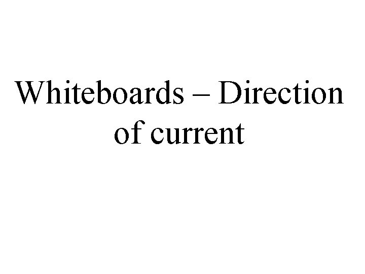 Whiteboards – Direction of current 