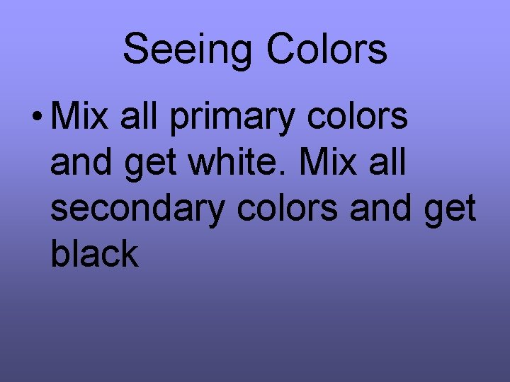 Seeing Colors • Mix all primary colors and get white. Mix all secondary colors