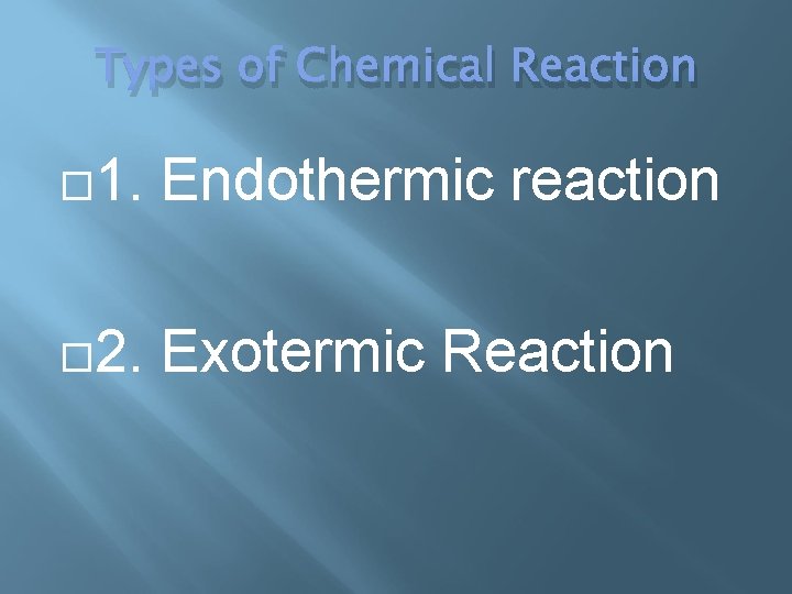 Types of Chemical Reaction 1. Endothermic reaction 2. Exotermic Reaction 
