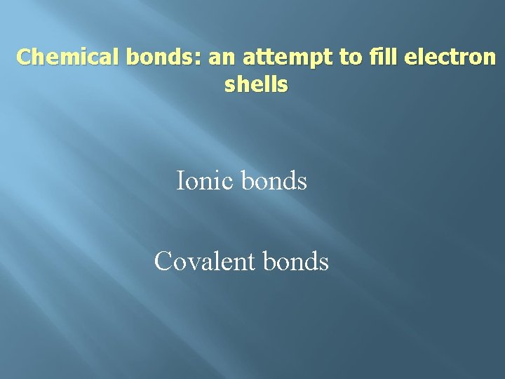 Chemical bonds: an attempt to fill electron shells Ionic bonds Covalent bonds 