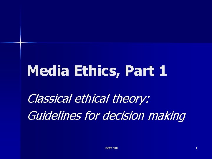 Media Ethics, Part 1 Classical ethical theory: Guidelines for decision making JAMM 100 1