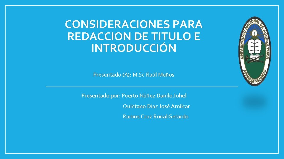 CONSIDERACIONES PARA REDACCION DE TITULO E INTRODUCCIÓN Presentado (A): M. Sc Raúl Muños Presentado