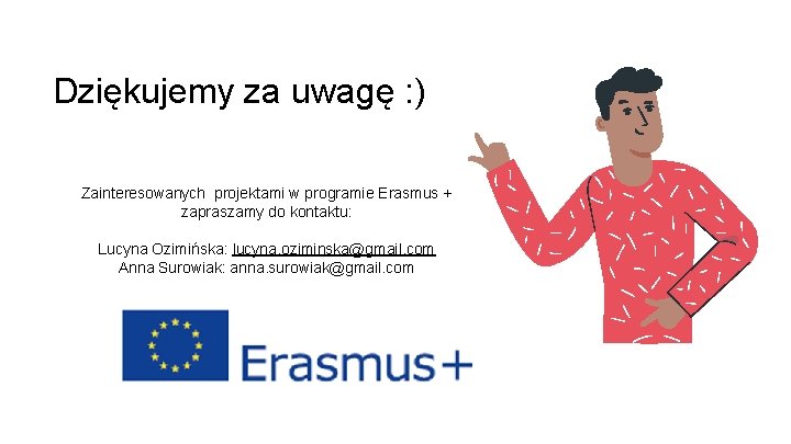 Dziękujemy za uwagę : ) Zainteresowanych projektami w programie Erasmus + zapraszamy do kontaktu: