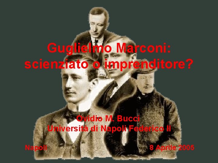 Guglielmo Marconi: scienziato o imprenditore? Ovidio M. Bucci Università di Napoli Federico II Napoli