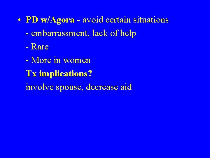 • PD w/Agora - avoid certain situations - embarrassment, lack of help - • PD w/Agora - avoid certain situations - embarrassment, lack of help -
