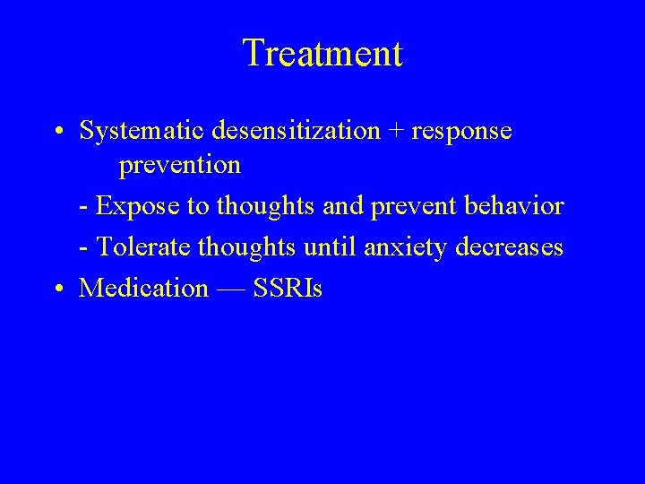 Treatment • Systematic desensitization + response prevention - Expose to thoughts and prevent behavior Treatment • Systematic desensitization + response prevention - Expose to thoughts and prevent behavior