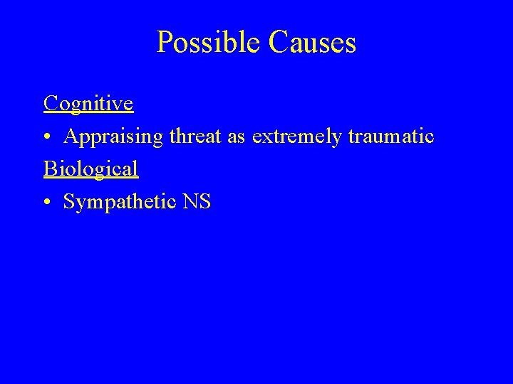 Possible Causes Cognitive • Appraising threat as extremely traumatic Biological • Sympathetic NS Possible Causes Cognitive • Appraising threat as extremely traumatic Biological • Sympathetic NS