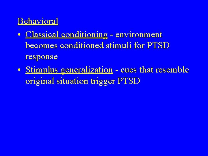 Behavioral • Classical conditioning - environment becomes conditioned stimuli for PTSD response • Stimulus Behavioral • Classical conditioning - environment becomes conditioned stimuli for PTSD response • Stimulus
