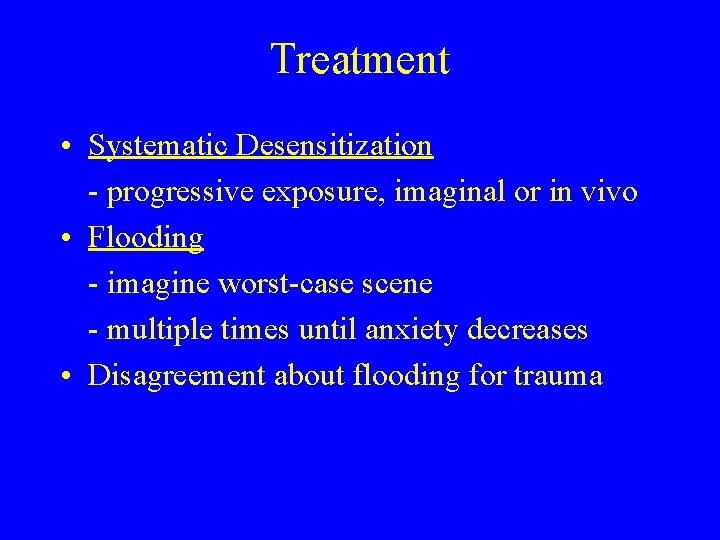 Treatment • Systematic Desensitization - progressive exposure, imaginal or in vivo • Flooding - Treatment • Systematic Desensitization - progressive exposure, imaginal or in vivo • Flooding -