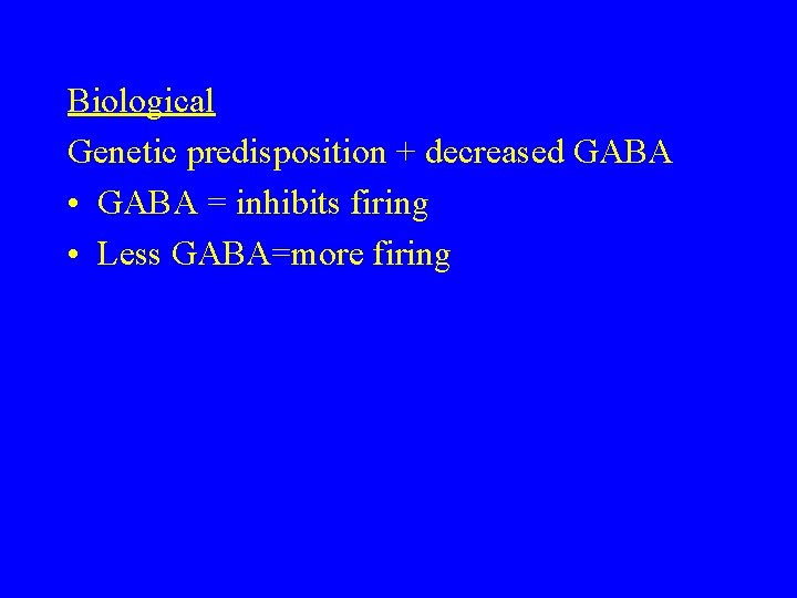 Biological Genetic predisposition + decreased GABA • GABA = inhibits firing • Less GABA=more Biological Genetic predisposition + decreased GABA • GABA = inhibits firing • Less GABA=more