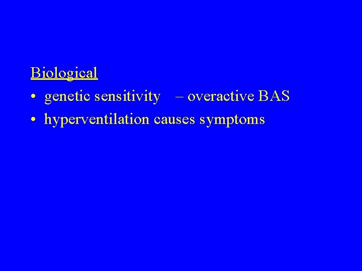 Biological • genetic sensitivity – overactive BAS • hyperventilation causes symptoms Biological • genetic sensitivity – overactive BAS • hyperventilation causes symptoms
