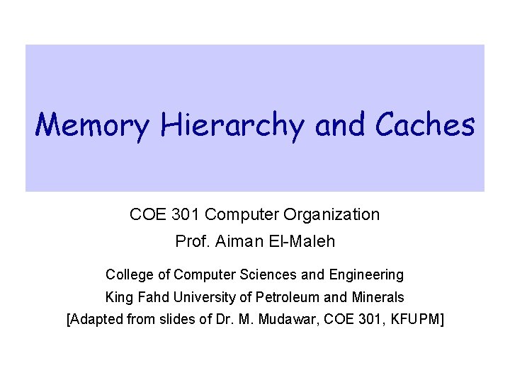 Memory Hierarchy and Caches COE 301 Computer Organization Prof. Aiman El-Maleh College of Computer