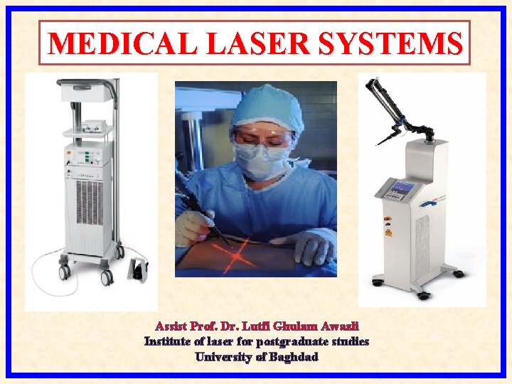 MEDICAL LASER SYSTEMS Assist Prof. Dr. Lutfi Ghulam Awazli Institute of laser for postgraduate MEDICAL LASER SYSTEMS Assist Prof. Dr. Lutfi Ghulam Awazli Institute of laser for postgraduate