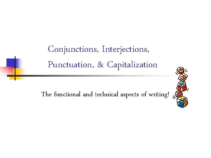 Conjunctions, Interjections, Punctuation, & Capitalization The functional and technical aspects of writing! 