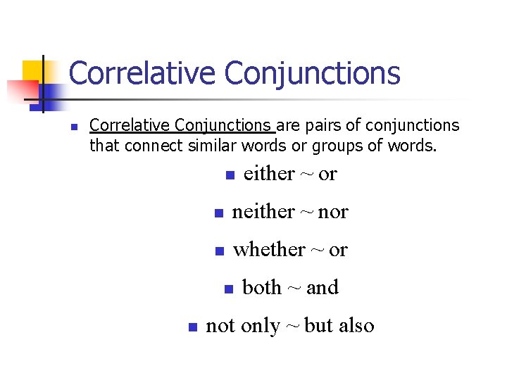 Correlative Conjunctions n Correlative Conjunctions are pairs of conjunctions that connect similar words or