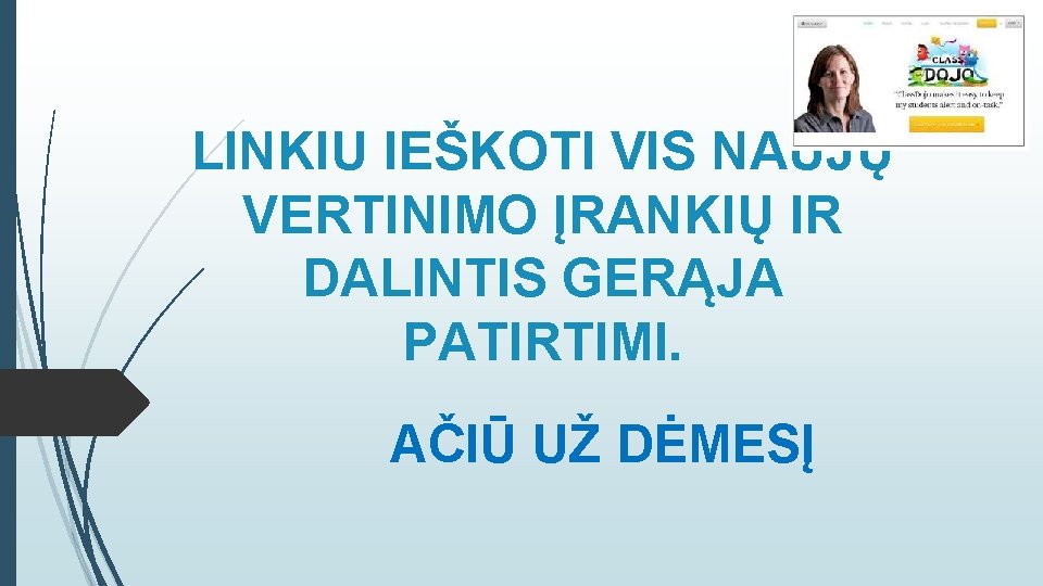 LINKIU IEŠKOTI VIS NAUJŲ VERTINIMO ĮRANKIŲ IR DALINTIS GERĄJA PATIRTIMI. AČIŪ UŽ DĖMESĮ 