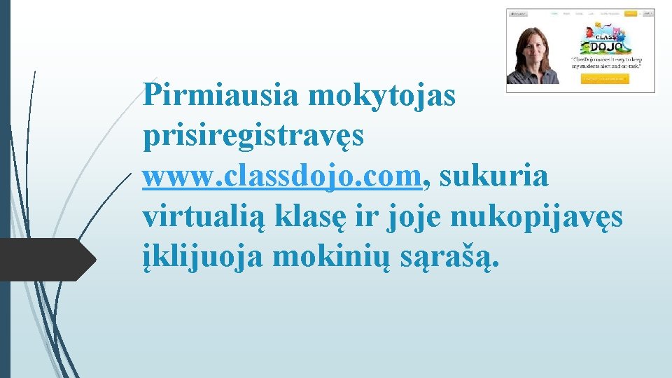 Pirmiausia mokytojas prisiregistravęs www. classdojo. com, sukuria virtualią klasę ir joje nukopijavęs įklijuoja mokinių