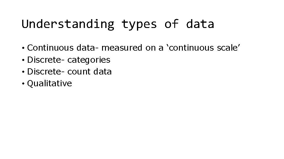 Understanding types of data • Continuous data- measured on a ‘continuous scale’ • Discrete-