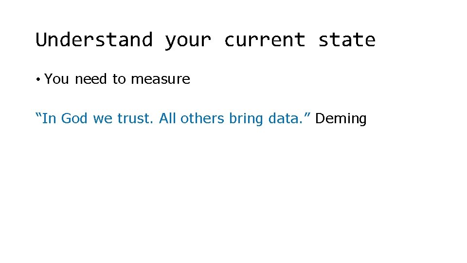 Understand your current state • You need to measure “In God we trust. All