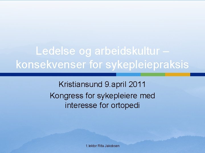 Ledelse og arbeidskultur – konsekvenser for sykepleiepraksis Kristiansund 9. april 2011 Kongress for sykepleiere