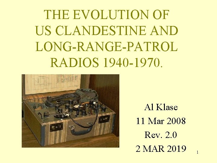 THE EVOLUTION OF US CLANDESTINE AND LONG-RANGE-PATROL RADIOS 1940 -1970. Al Klase 11 Mar THE EVOLUTION OF US CLANDESTINE AND LONG-RANGE-PATROL RADIOS 1940 -1970. Al Klase 11 Mar
