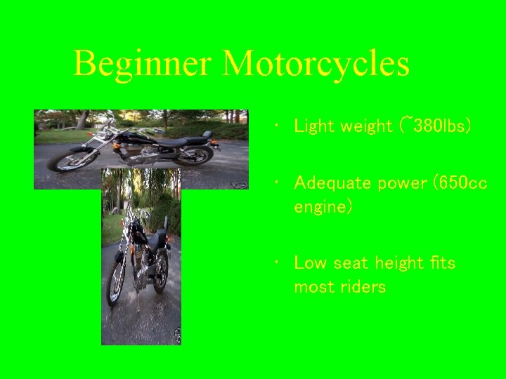 Beginner Motorcycles • Light weight (~380 lbs) • Adequate power (650 cc engine) •