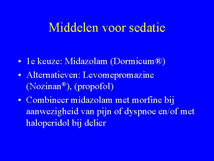 Middelen voor sedatie • 1 e keuze: Midazolam (Dormicum®) • Alternatieven: Levomepromazine (Nozinan®), (propofol)