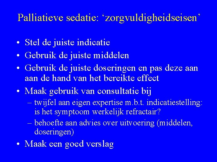 Palliatieve sedatie: ‘zorgvuldigheidseisen’ • Stel de juiste indicatie • Gebruik de juiste middelen •