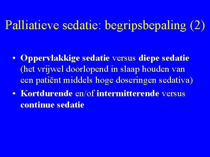 Palliatieve sedatie: begripsbepaling (2) • Oppervlakkige sedatie versus diepe sedatie (het vrijwel doorlopend in