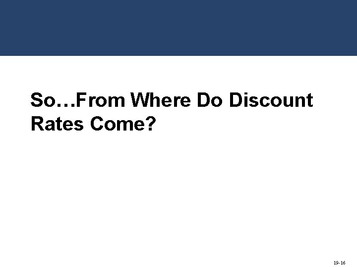 So…From Where Do Discount Rates Come? 19 -16 