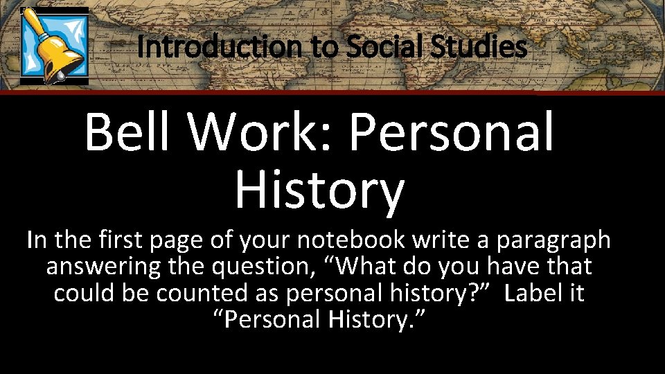 Introduction to Social Studies Bell Work: Personal History In the first page of your