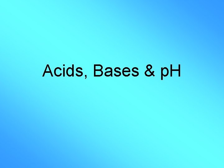 Acids, Bases & p. H 