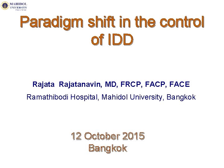 Paradigm shift in the control of IDD Rajatanavin, MD, FRCP, FACE Ramathibodi Hospital, Mahidol