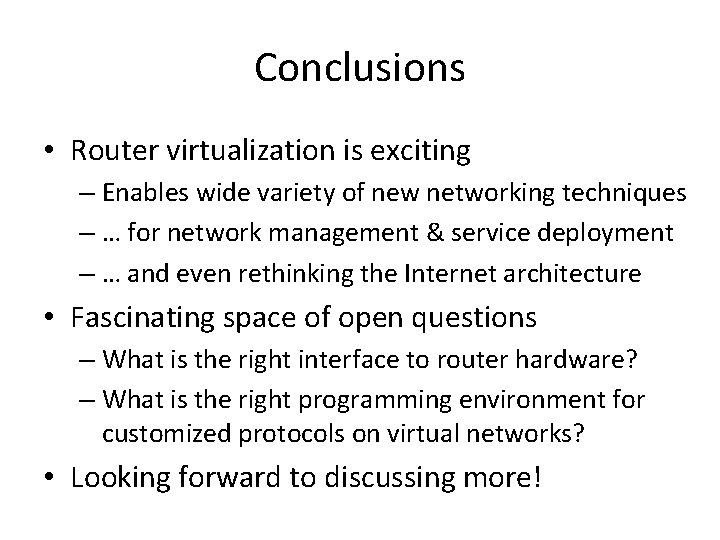 Conclusions • Router virtualization is exciting – Enables wide variety of new networking techniques