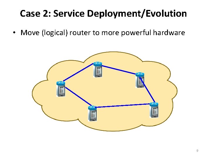 Case 2: Service Deployment/Evolution • Move (logical) router to more powerful hardware 9 