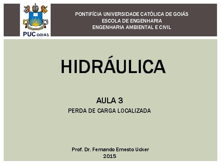 PONTIFÍCIA UNIVERSIDADE CATÓLICA DE GOIÁS ESCOLA DE ENGENHARIA AMBIENTAL E CIVIL HIDRÁULICA AULA 3