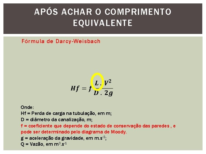 APÓS ACHAR O COMPRIMENTO EQUIVALENTE Fórmula de Darcy-Weisbach Onde: Hf = Perda de carga