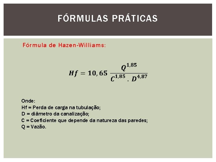 FÓRMULAS PRÁTICAS Fórmula de Hazen-Williams: Onde: Hf = Perda de carga na tubulação; D