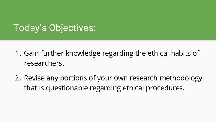 Today’s Objectives: 1. Gain further knowledge regarding the ethical habits of researchers. 2. Revise