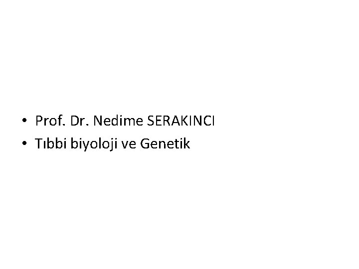  • Prof. Dr. Nedime SERAKINCI • Tıbbi biyoloji ve Genetik 