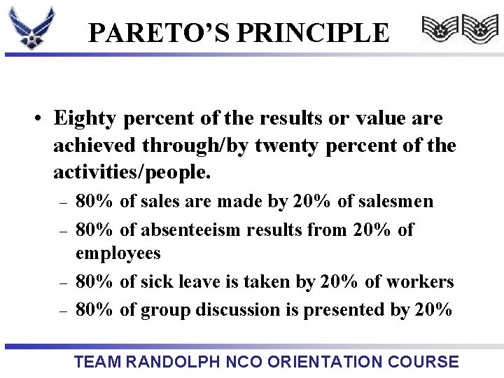PARETO’S PRINCIPLE • Eighty percent of the results or value are achieved through/by twenty