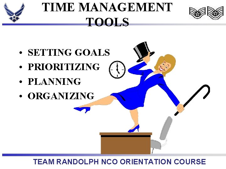 TIME MANAGEMENT TOOLS • • SETTING GOALS PRIORITIZING PLANNING ORGANIZING TEAM RANDOLPH NCO ORIENTATION