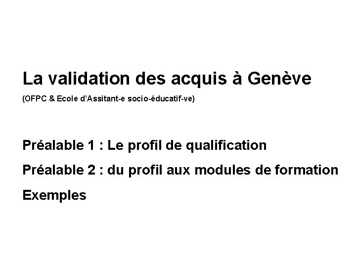 La validation des acquis à Genève (OFPC & Ecole d’Assitant-e socio-éducatif-ve) Préalable 1 :