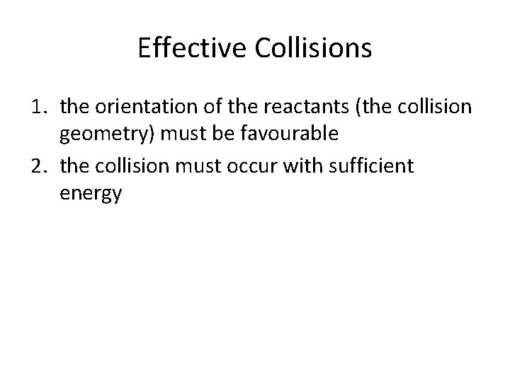 Effective Collisions 1. the orientation of the reactants (the collision geometry) must be favourable